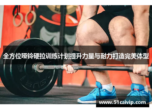 全方位哑铃硬拉训练计划提升力量与耐力打造完美体型